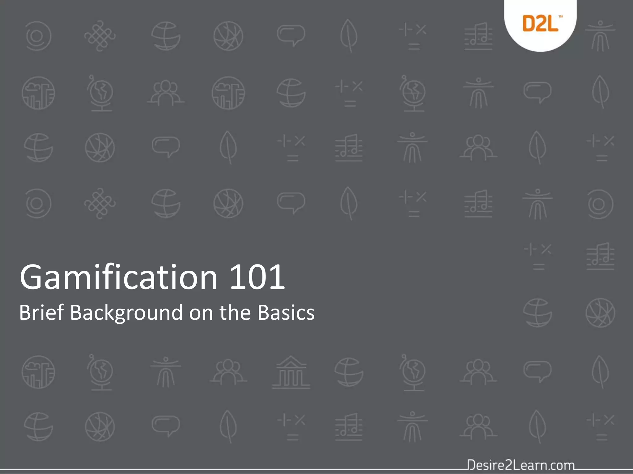 Gamification 101 
Brief Background on the Basics 
 