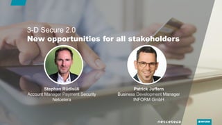 New opportunities for all stakeholders
3-D Secure 2.0
Stephan Rüdisüli
Account Manager Payment Security
Netcetera
Patrick Juffern
Business Development Manager
INFORM GmbH
 