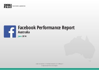 www.socialpulse.co // hello@socialpulse.co // #fbreport
Analysed by Online Circle Digital
Social media automation
June 2014
Facebook Performance Report
Australia
 
