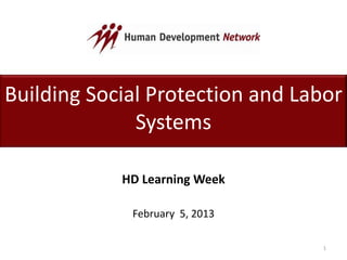 Building Social Protection and Labor
Systems
HD Learning Week
February 5, 2013
1
 