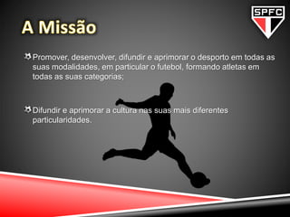 Promover, desenvolver, difundir e aprimorar o desporto em todas as
suas modalidades, em particular o futebol, formando atletas em
todas as suas categorias;
Difundir e aprimorar a cultura nas suas mais diferentes
particularidades.
 