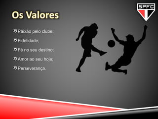 Paixão pelo clube;
Fidelidade;
Fé no seu destino;
Amor ao seu hoje;
Perseverança.
 