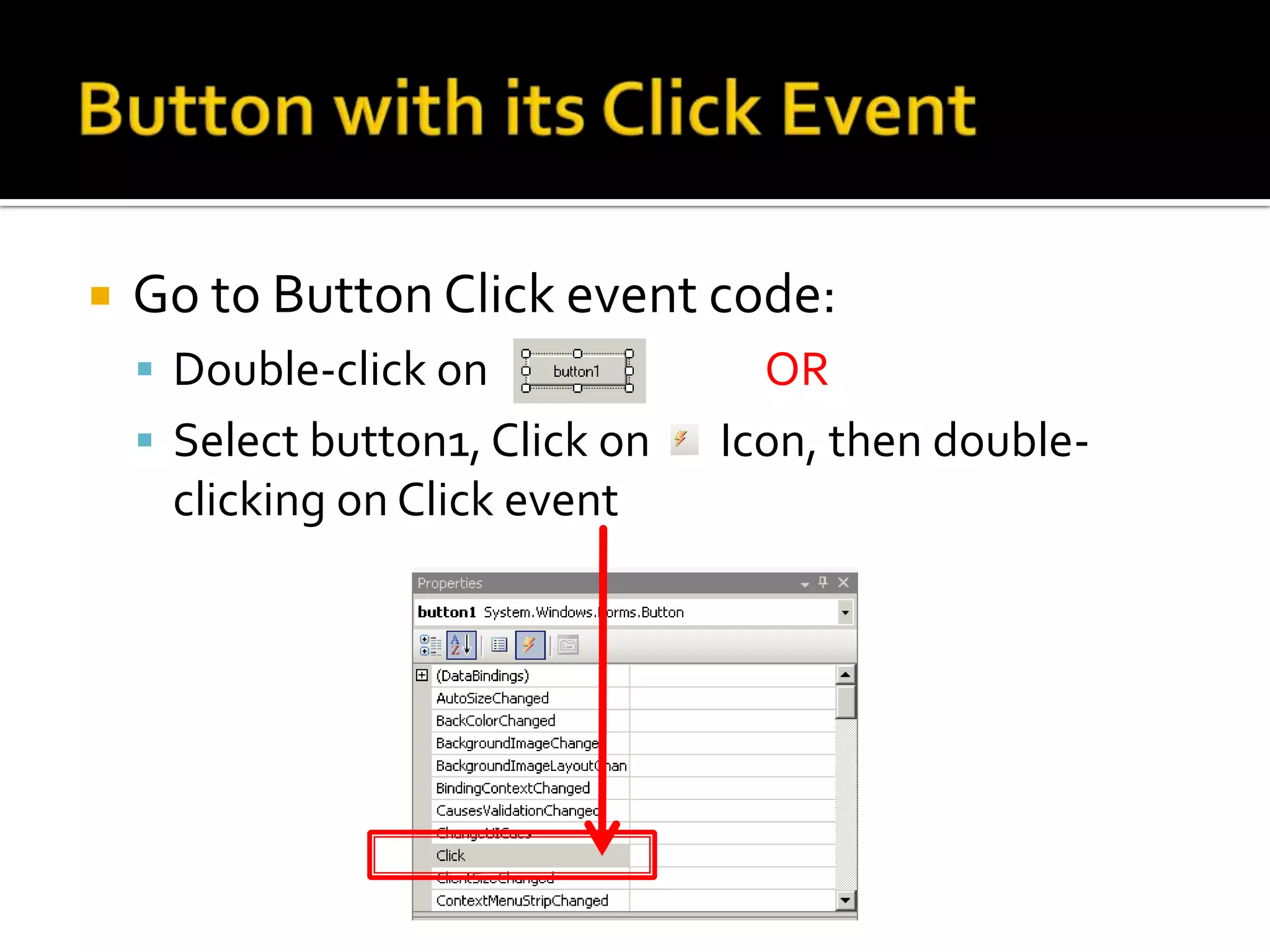 Button with its Click EventIn Form1.cs [Design] viewFrom the Toolbar, drag a button onto the form  OR double-click on buttonDrag the button to the centre of the form