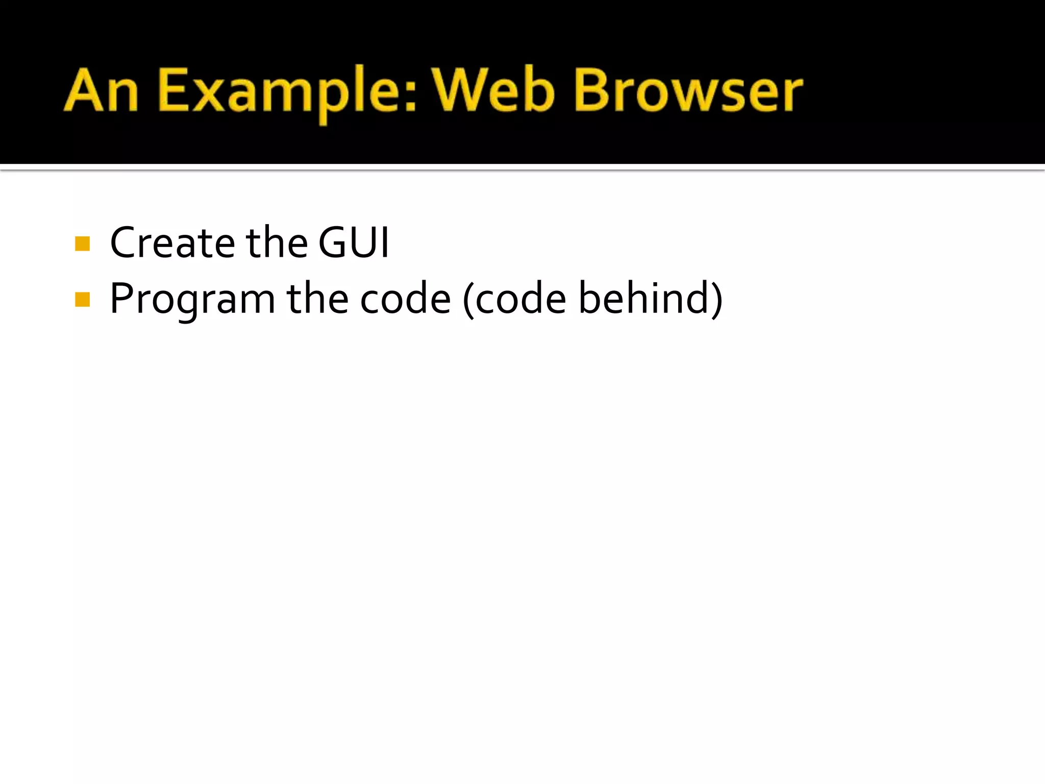 An Example: Web BrowserExample     The following code example demonstrates how to implement an address bar for use with the WebBrowser control. This example requires that you have a form that contains a WebBrowser control called webBrowser1, a TextBox control called TextBoxAddress, and a Button control called ButtonGo. When you type a URL into the text box and press ENTER or click the Go button, the WebBrowser control navigates to the URL specified. When you navigate by clicking a hyperlink, the text box automatically updates to display the current URL.