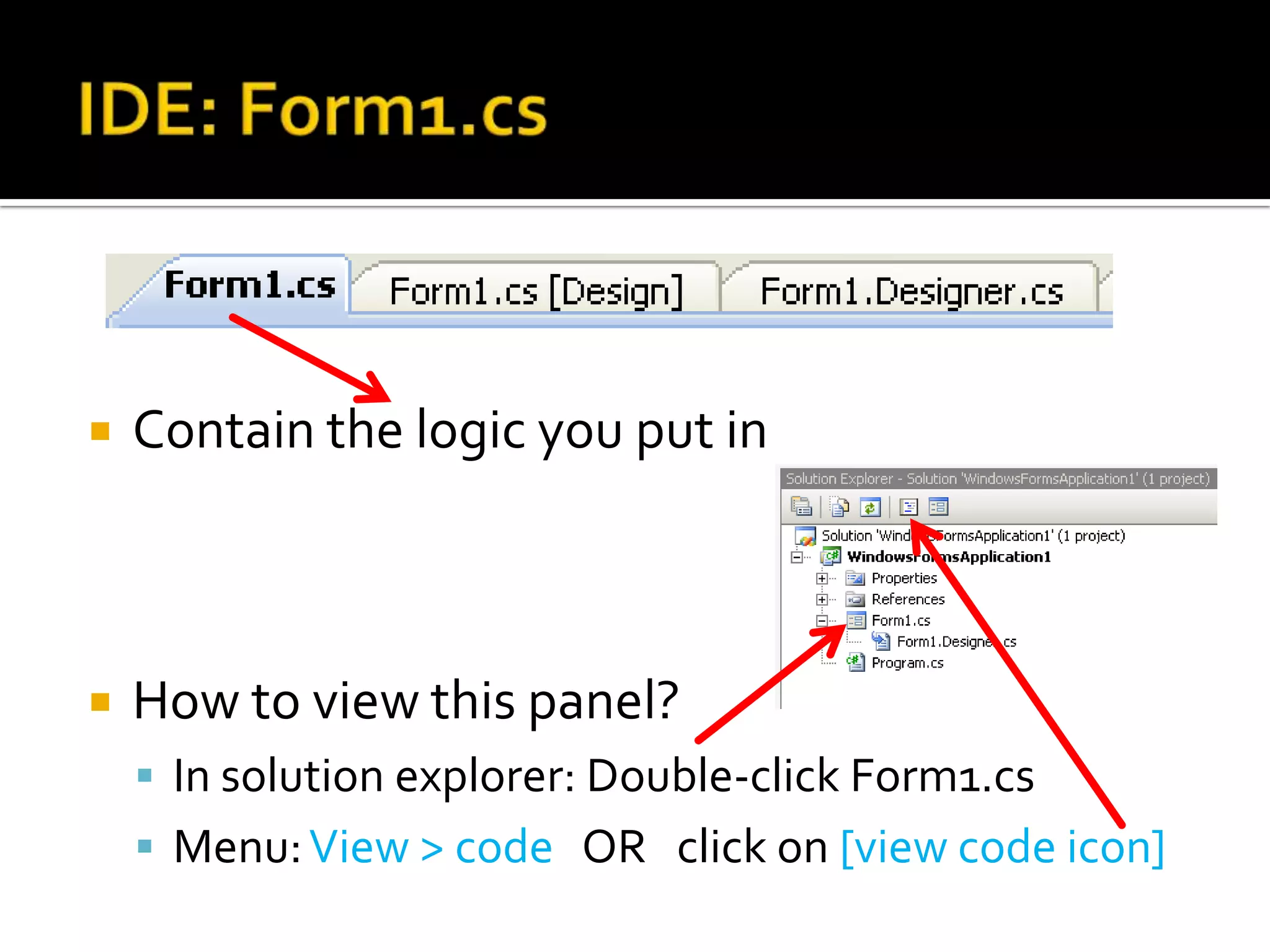 IDE: Form1.csContain the logic you put inHow to view this panel?In solution explorer: Double-click Form1.csMenu: View > code   OR   click on [view code icon]