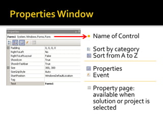 Properties WindowHow to view Properties Window?Menu: View > Properties WindowThe properties Window usually on the Bottom Right side