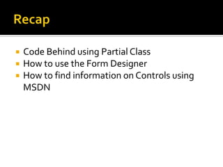 SummaryCode Behind using Partial ClassHow to use the Form DesignerHow to find information on Controls using MSDNNext Lesson:  problem solvingNext week: variables and conditional logic