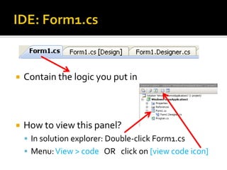 IDE: Form1.csContain the logic you put inHow to view this panel?In solution explorer: Double-click Form1.csMenu: View > code   OR   click on [view code icon]