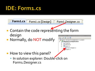 IDE: Form1.csContain the code representing the form designNormally, do NOT modifyHow to view this panel?In solution explorer: Double-click on Form1.Designer.cs