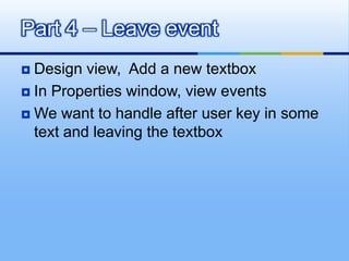Design view,  Add a new textboxIn Properties window, view eventsWe want to handle after user key in some text and leaving the textboxPart 4 – Leave event