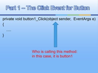 private void button1_Click(object sender,  EventArgs e){   	….}Part 1 – The Click Event for ButtonWho is calling this method:in this case, it is button1