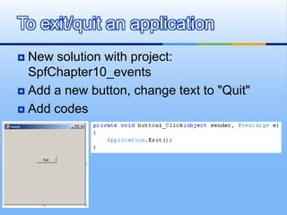 New solution with project:  SpfChapter10_eventsAdd a new button, change text to "Quit"Add codesTo exit/quit an application