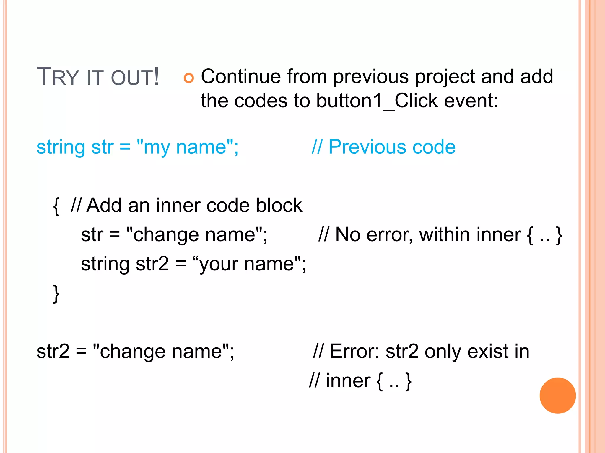 Scope of variableA variable once declared, exist only within the code block : { .. }   button1_click( .. )    {         string apple = “ABC”;    // declared here: apple only                                                  //    exist here    }    button2_click(.. )    {         apple = “DEF”;              // Error: apple not defined    }