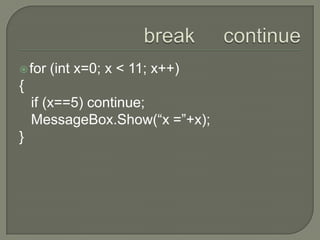 break     continuefor (int x=0; x < 11; x++){   if (x==5) continue;MessageBox.Show(“x =”+x);}