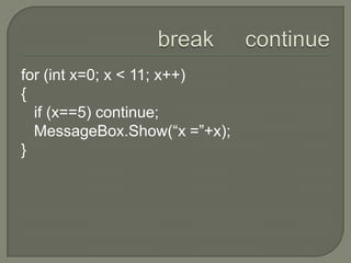 break     continuefor (int x=0; x < 11; x++){   if (x==5) continue;MessageBox.Show(“x =”+x);}