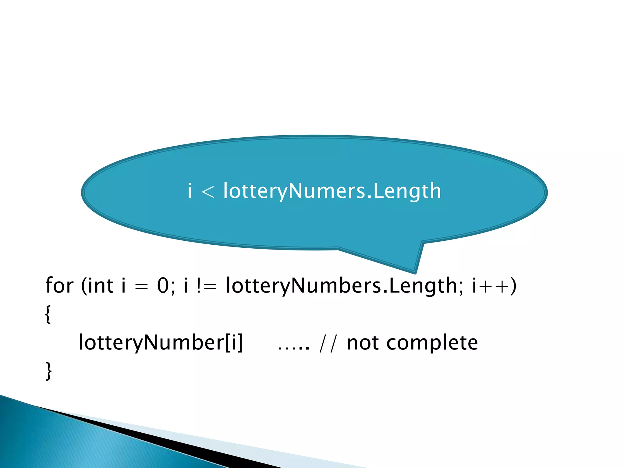 for (inti = 0; i != lotteryNumbers.Length; i++){lotteryNumber[i]     ….. // not complete}i < lotteryNumers.Length