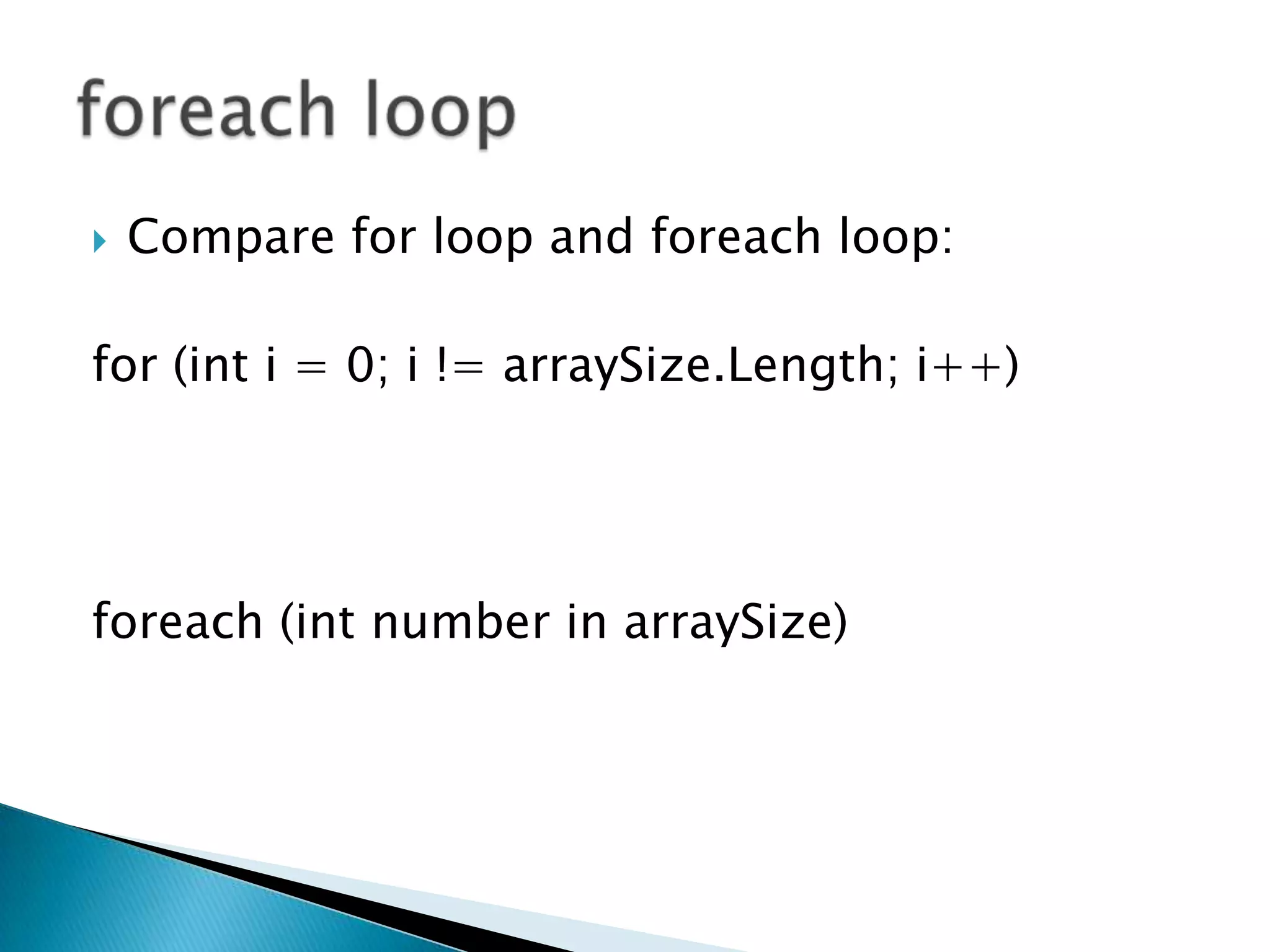 Compare for loop and foreach loop:for (int i = 0; i != arraySize.Length; i++)foreach (int number in arraySize)foreach loop