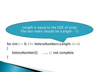 for (inti = 0; i != lotteryNumbers.Length; i++){lotteryNumber[i]     ….. // not complete}Length is equal to the SIZE of arrayThe last index should be (Length – 1)