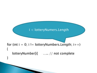 for (inti = 0; i != lotteryNumbers.Length; i++){lotteryNumber[i]     ….. // not complete}i < lotteryNumers.Length