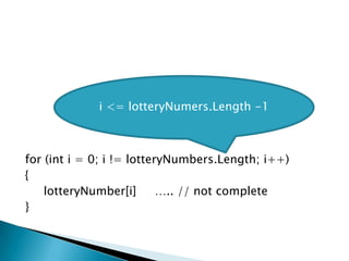 for (inti = 0; i != lotteryNumbers.Length; i++){lotteryNumber[i]     ….. // not complete}i <= lotteryNumers.Length -1