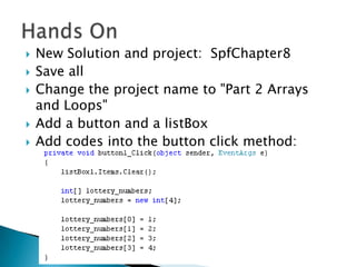 New Solution and project:  SpfChapter8Save allChange the project name to "Part 2 Arrays and Loops"Add a button and a listBoxAdd codes into the button click method:Hands On