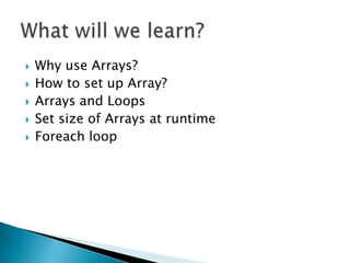 Why use Arrays?How to set up Array?Arrays and LoopsSet size of Arrays at runtimeForeach loopWhat will we learn?