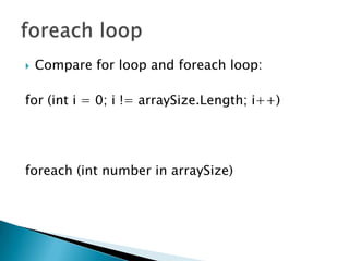 Compare for loop and foreach loop:for (int i = 0; i != arraySize.Length; i++)foreach (int number in arraySize)foreach loop