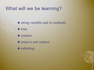 What will we be learning?string variable and its methodstrimcontainremove and replacesubstring