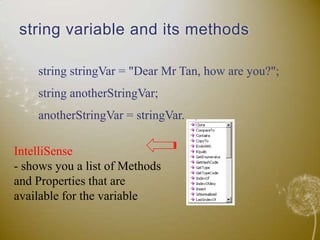 string variable and its methodsstring stringVar = "Dear Mr Tan, how are you?";string anotherStringVar;anotherStringVar = stringVar.IntelliSense- shows you a list of Methods and Properties that are available for the variable