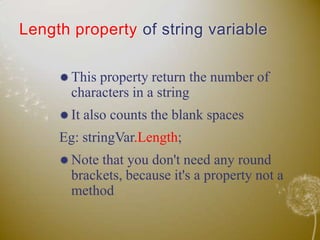 Length property of string variableThis property return the number of characters in a stringIt also counts the blank spacesEg: stringVar.Length;Note that you don't need any round brackets, because it's a property not a method