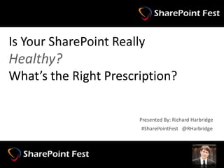 Is Your SharePoint Really
Healthy?
What’s the Right Prescription?


                              Presented By: Richard Harbridge
                              #SharePointFest @RHarbridge




#SharePointFest @RHarbridge
 