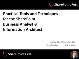 #SharePointFest @RHarbridge
Practical Tools and Techniques
for the SharePoint
Business Analyst &
Information Architect
#SharePointFest @RHarbridge
Facilitated By: Richard Harbridge
 