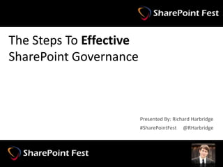 The Steps To Effective
SharePoint Governance



                              Presented By: Richard Harbridge
                              #SharePointFest   @RHarbridge




#SharePointFest @RHarbridge
 