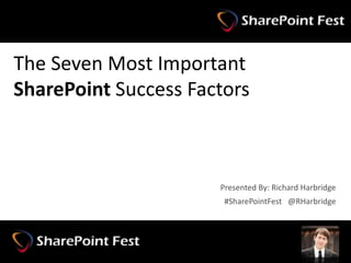 #SharePointFest @RHarbridge
The Seven Most Important
SharePoint Success Factors
#SharePointFest @RHarbridge
Presented By: Richard Harbridge
 