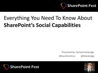 Everything You Need To Know About
SharePoint’s Social Capabilities



                                Presented By: Richard Harbridge
                              #SharePointFest     @RHarbridge




#SharePointFest @RHarbridge
 