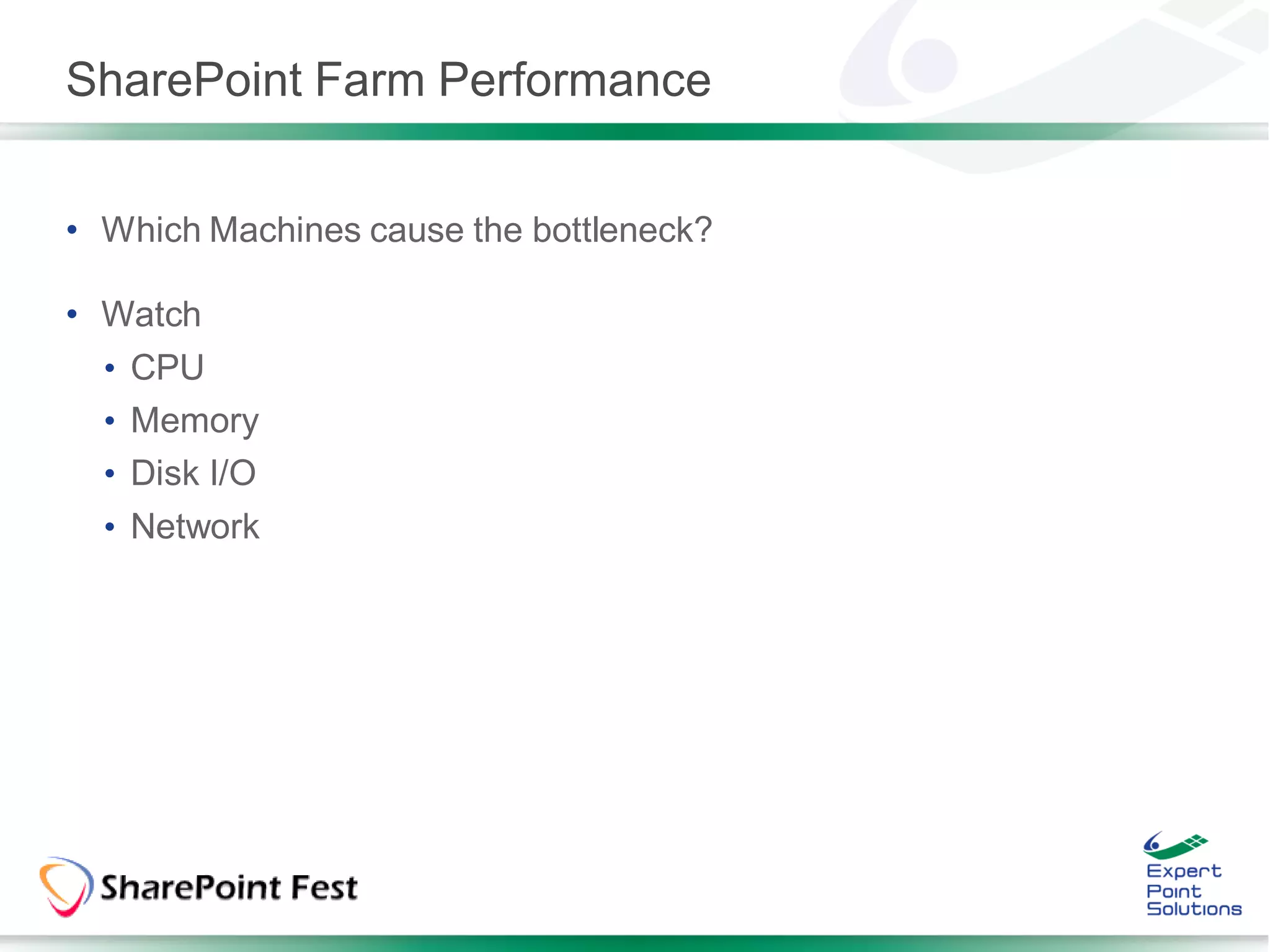 SharePoint Farm Performance


• Which Machines cause the bottleneck?

• Watch
  • CPU
  • Memory
  • Disk I/O
  • Network
 