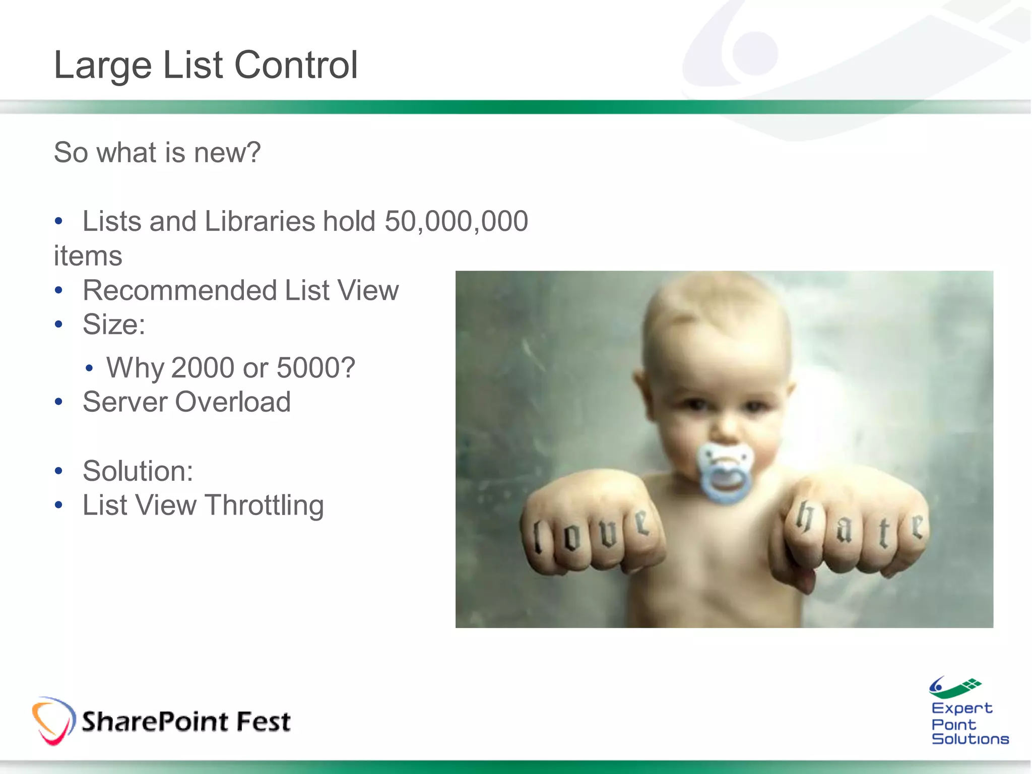 Large List Control

So what is new?

• Lists and Libraries hold 50,000,000
items
• Recommended List View
• Size:
  • Why 2000 or 5000?
• Server Overload

• Solution:
• List View Throttling
 