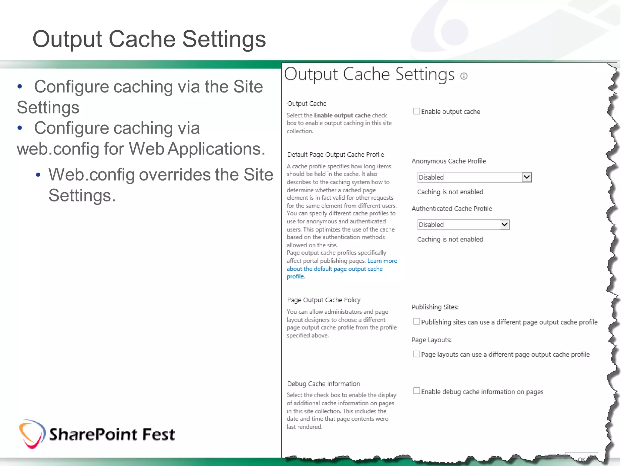 Output Cache Settings
• Configure caching via the Site
Settings
• Configure caching via
web.config for Web Applications.
  • Web.config overrides the Site
    Settings.
 