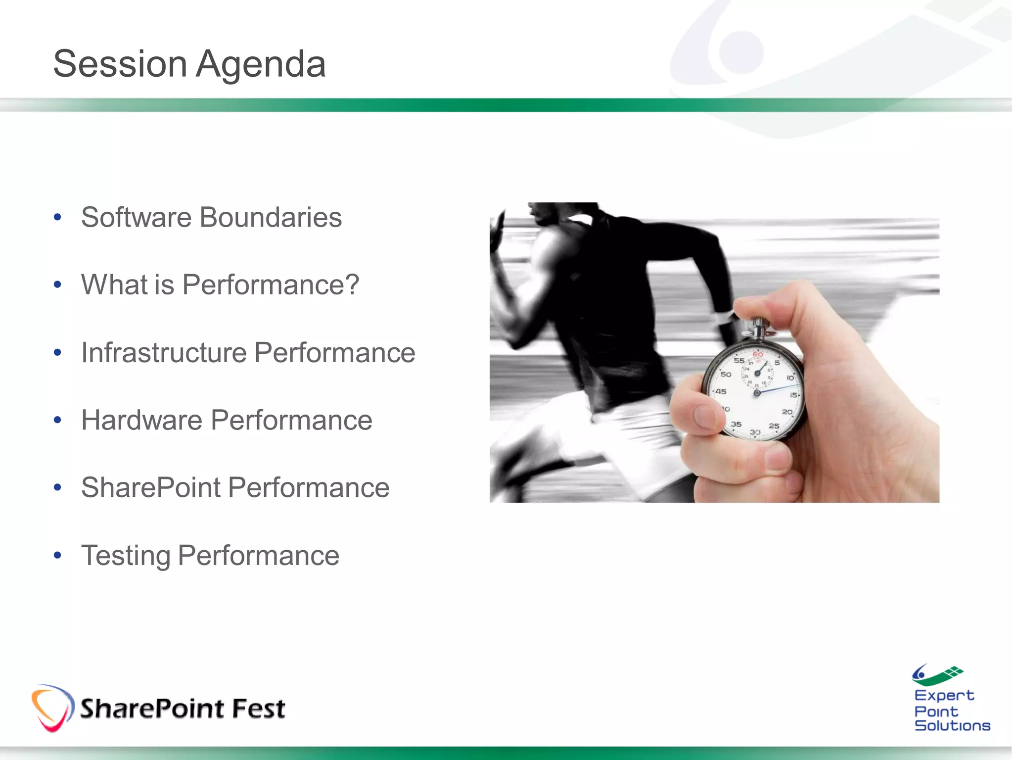 Session Agenda


• Software Boundaries

• What is Performance?

• Infrastructure Performance

• Hardware Performance

• SharePoint Performance

• Testing Performance
 