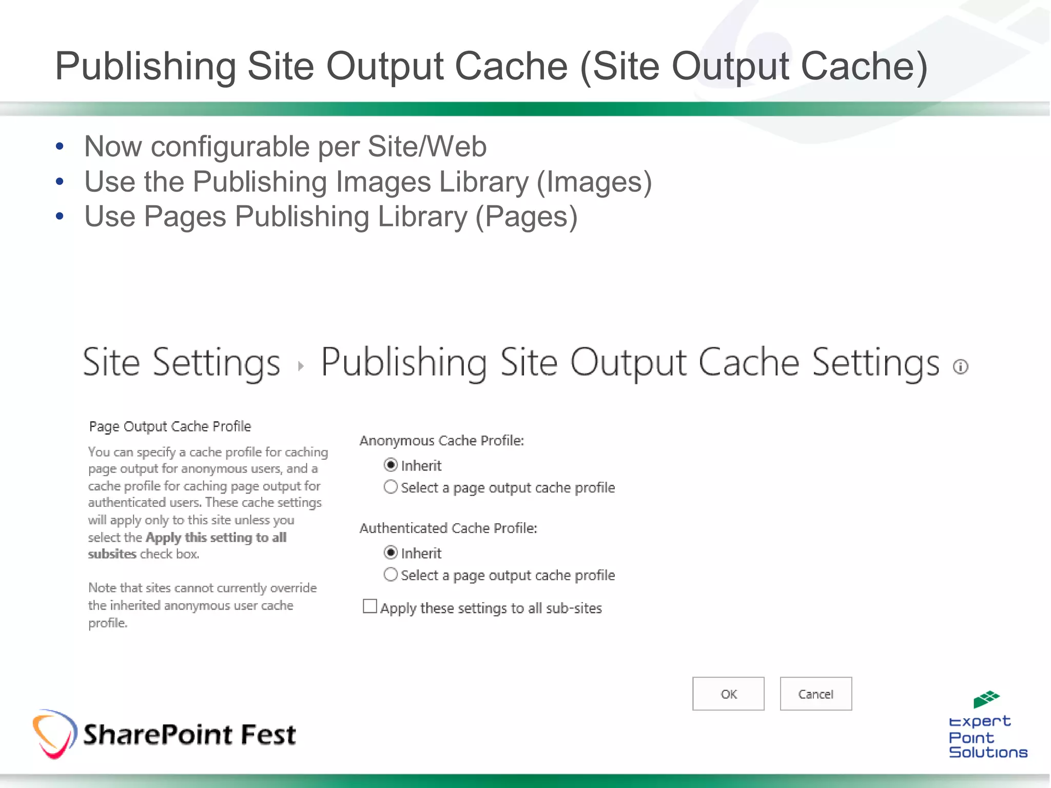 Publishing Site Output Cache (Site Output Cache)
• Now configurable per Site/Web
• Use the Publishing Images Library (Images)
• Use Pages Publishing Library (Pages)
 