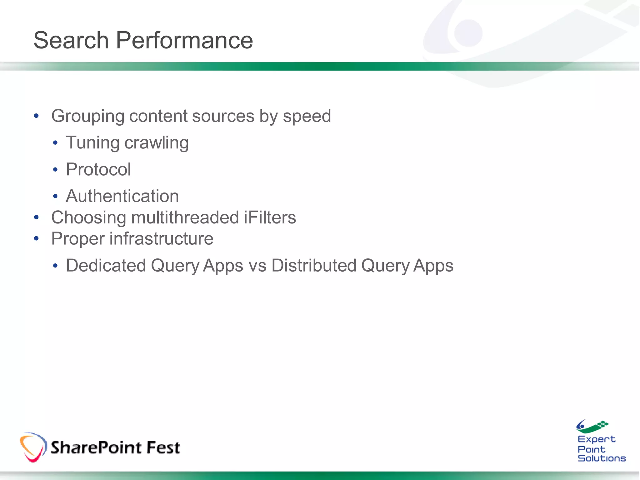 Search Performance


• Grouping content sources by speed
  • Tuning crawling
  • Protocol
  • Authentication
• Choosing multithreaded iFilters
• Proper infrastructure
  • Dedicated Query Apps vs Distributed Query Apps
 