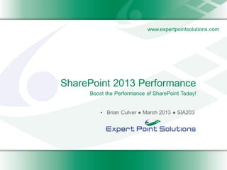 www.expertpointsolutions.com




SharePoint 2013 Performance
     Boost the Performance of SharePoint Today!


         • Brian Culver ● March 2013 ● SIA203
 