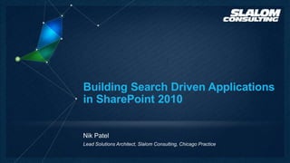 Building Search Driven Applications
in SharePoint 2010


Nik Patel
Lead Solutions Architect, Slalom Consulting, Chicago Practice
 
