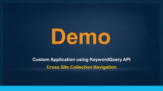 Demo
Custom Application using KeywordQuery API
     Cross Site Collection Navigation



                                            28
 