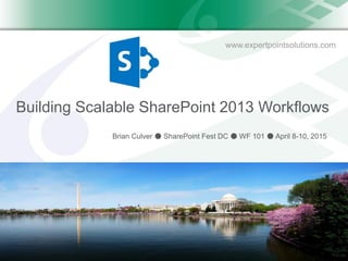 www.expertpointsolutions.com
Building Scalable SharePoint 2013 Workflows
Brian Culver ● SharePoint Fest DC ● WF 101 ● April 8-10, 2015
 