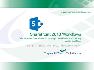 www.expertpointsolutions.com

SharePoint 2013 Workflows
Build scalable SharePoint 2013 Staged Workflows to run locally
and in the Cloud
Brian Culver ● SharePoint Fest Chicago ● October 2013 ● WF103

 