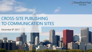 CROSS-SITE PUBLISHING
TO COMMUNICATION SITES
December 8th 2017
 