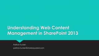 Understanding Web Content
Management in SharePoint 2013
Patrick Tucker
patrick.tucker@sharesquared.com
 