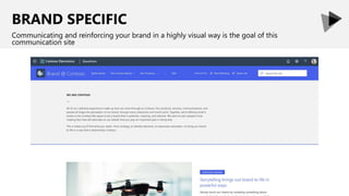 BRAND SPECIFIC
Communicating and reinforcing your brand in a highly visual way is the goal of this
communication site
 