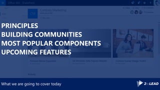 PRINCIPLES
BUILDING COMMUNITIES
MOST POPULAR COMPONENTS
UPCOMING FEATURES
What we are going to cover today
 